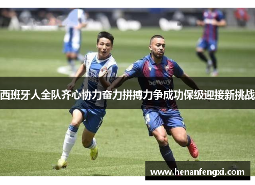西班牙人全队齐心协力奋力拼搏力争成功保级迎接新挑战
