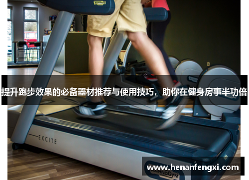 提升跑步效果的必备器材推荐与使用技巧，助你在健身房事半功倍