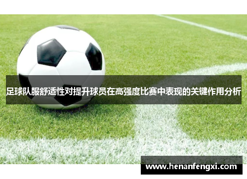 足球队服舒适性对提升球员在高强度比赛中表现的关键作用分析