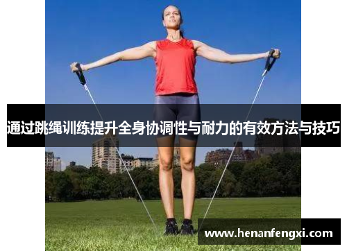通过跳绳训练提升全身协调性与耐力的有效方法与技巧