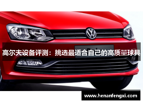 高尔夫设备评测：挑选最适合自己的高质量球具