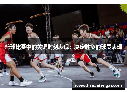 篮球比赛中的关键时刻表现：决定胜负的球员表现